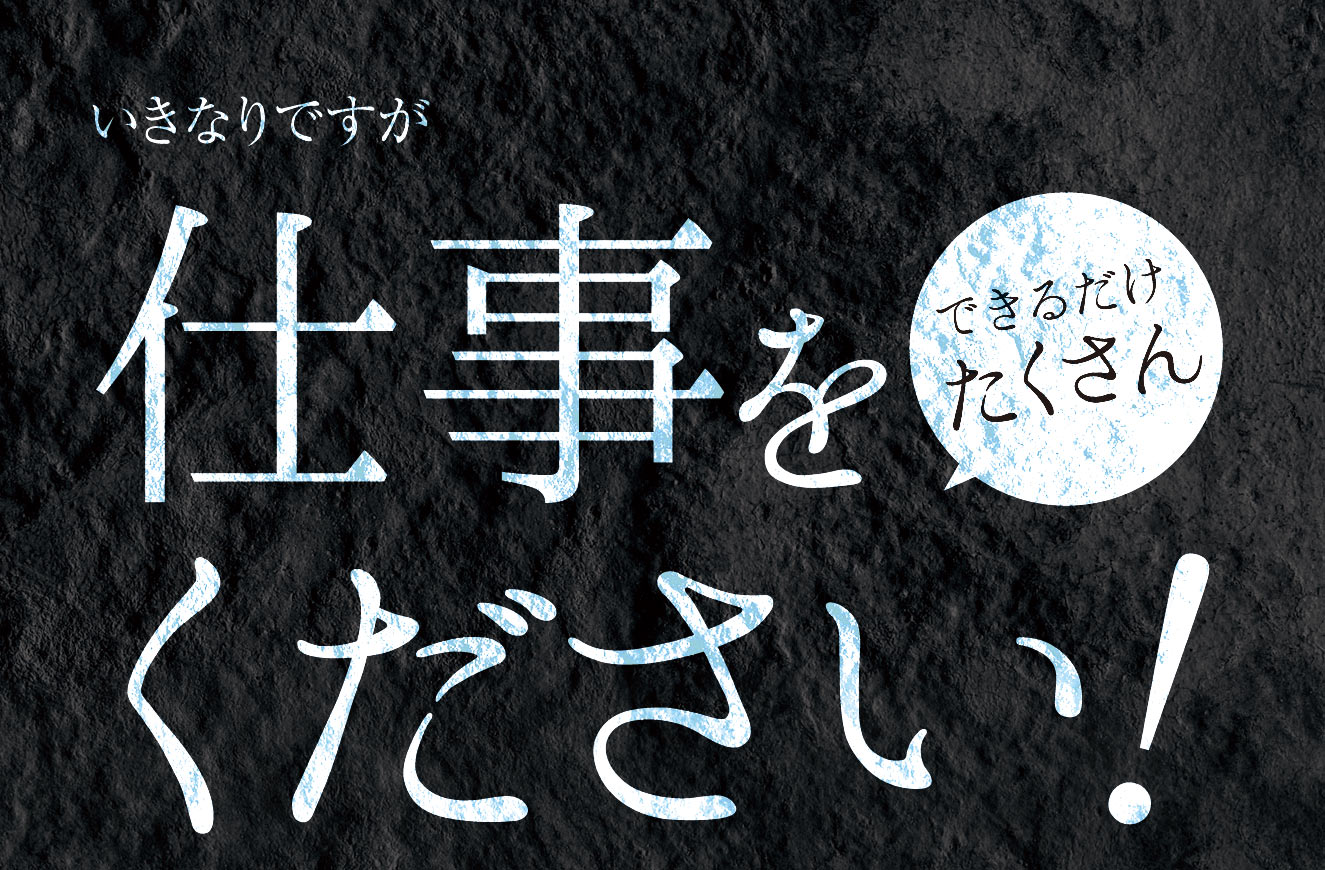 いきなりですが仕事をできるだけたくさんください！